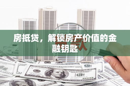 六脚房抵贷，解锁房产价值的金融钥匙