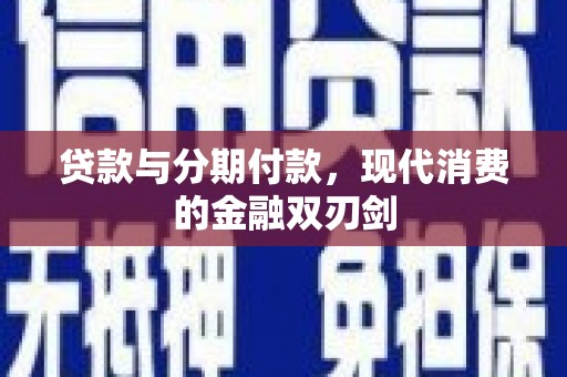 六脚贷款与分期付款，现代消费的金融双刃剑