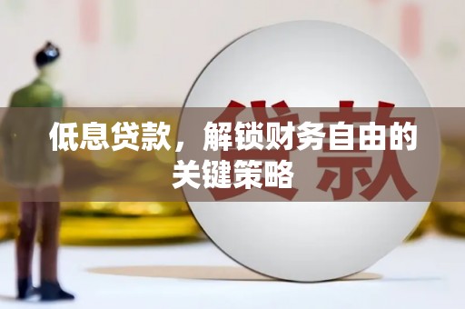 六脚低息贷款，解锁财务自由的关键策略
