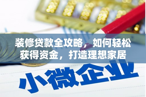 六脚装修贷款全攻略，如何轻松获得资金，打造理想家居
