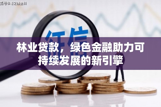 六脚林业贷款，绿色金融助力可持续发展的新引擎