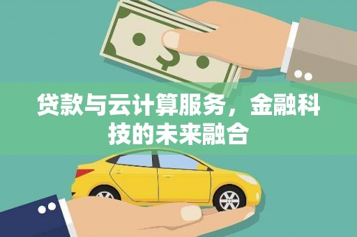 六脚贷款与云计算服务，金融科技的未来融合