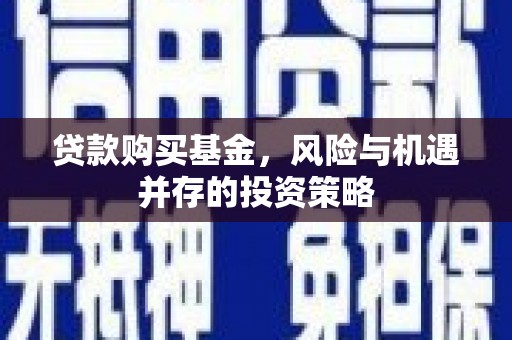 六脚贷款购买基金，风险与机遇并存的投资策略