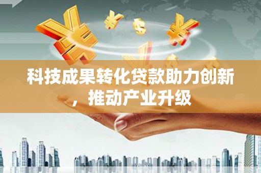 六脚科技成果转化贷款助力创新，推动产业升级