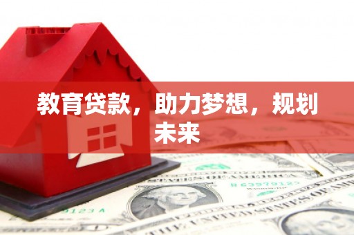 六脚教育贷款，助力梦想，规划未来