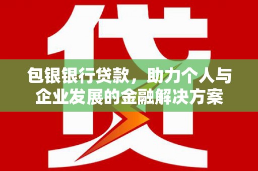 六脚包银银行贷款，助力个人与企业发展的金融解决方案