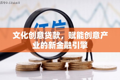 六脚文化创意贷款，赋能创意产业的新金融引擎