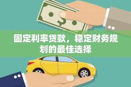 六脚固定利率贷款，稳定财务规划的最佳选择