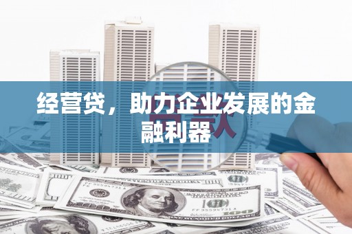 六脚经营贷，助力企业发展的金融利器