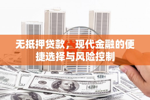 六脚无抵押贷款，现代金融的便捷选择与风险控制