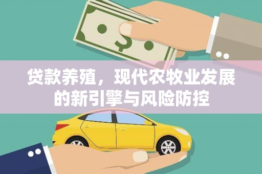 六脚贷款养殖，现代农牧业发展的新引擎与风险防控
