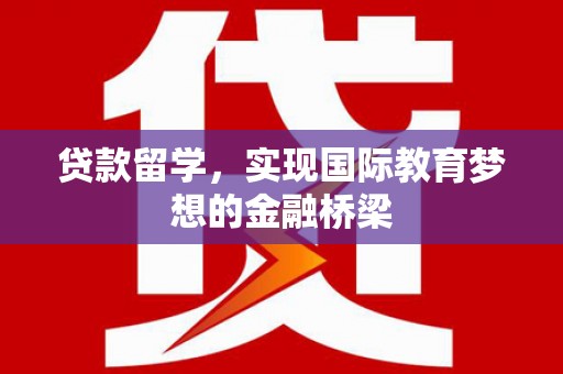 六脚贷款留学，实现国际教育梦想的金融桥梁