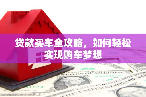 六脚贷款买车全攻略，如何轻松实现购车梦想