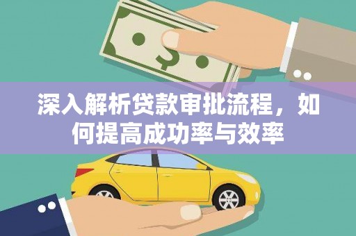 六脚深入解析贷款审批流程，如何提高成功率与效率