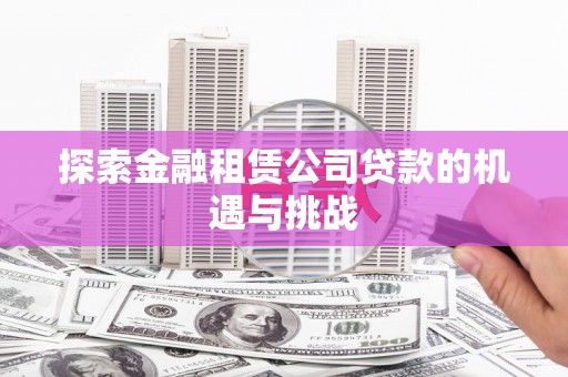 六脚探索金融租赁公司贷款的机遇与挑战