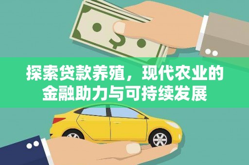 六脚探索贷款养殖，现代农业的金融助力与可持续发展