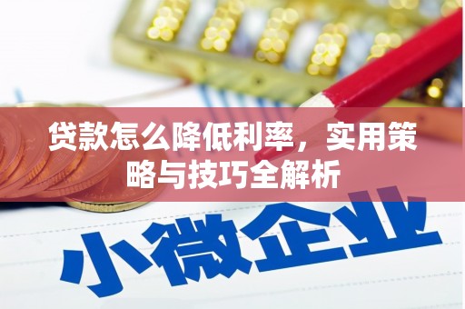 六脚贷款怎么降低利率，实用策略与技巧全解析