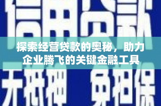 六脚探索经营贷款的奥秘，助力企业腾飞的关键金融工具