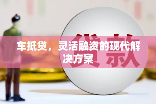六脚车抵贷，灵活融资的现代解决方案