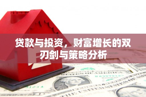六脚贷款与投资，财富增长的双刃剑与策略分析