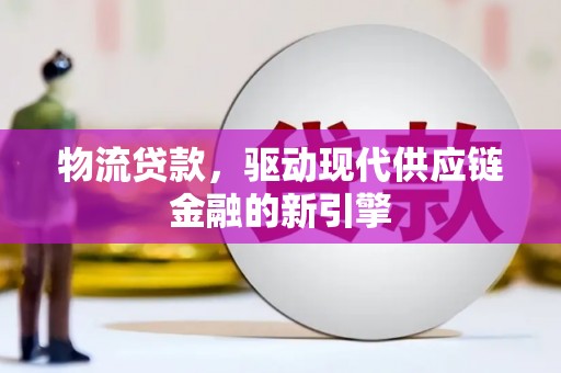 六脚物流贷款，驱动现代供应链金融的新引擎
