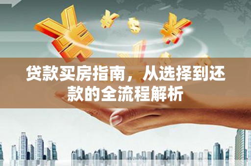 六脚贷款买房指南，从选择到还款的全流程解析