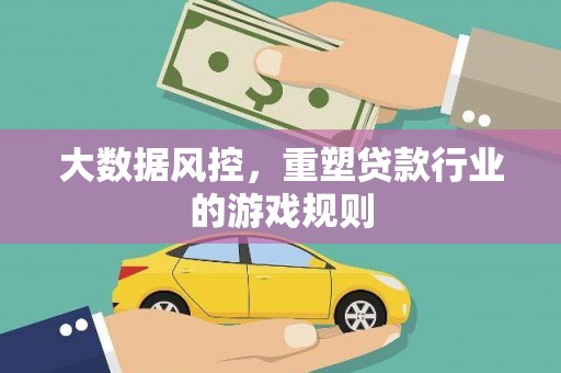 六脚大数据风控，重塑贷款行业的游戏规则