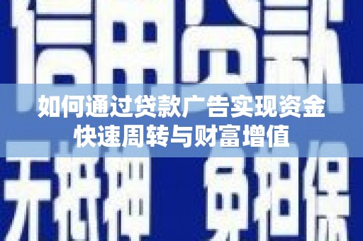 六脚如何通过贷款广告实现资金快速周转与财富增值
