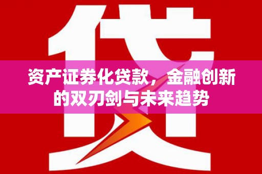六脚资产证券化贷款，金融创新的双刃剑与未来趋势