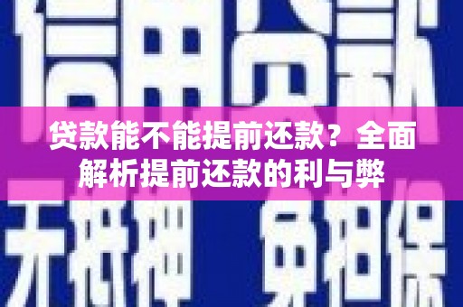 六脚贷款能不能提前还款？全面解析提前还款的利与弊