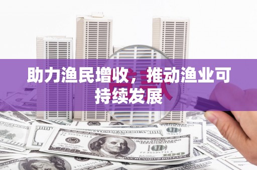 六脚助力渔民增收，推动渔业可持续发展