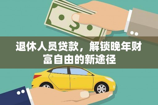 六脚退休人员贷款，解锁晚年财富自由的新途径
