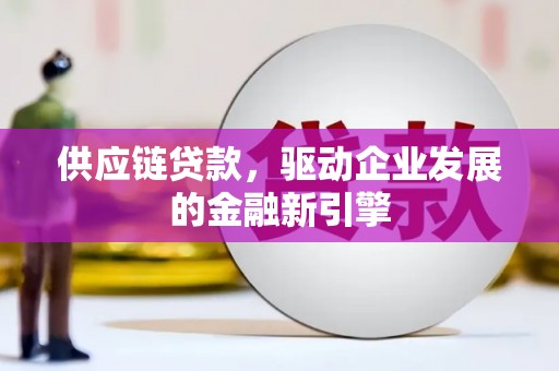 六脚供应链贷款，驱动企业发展的金融新引擎