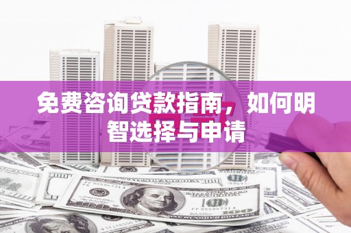 六脚免费咨询贷款指南，如何明智选择与申请