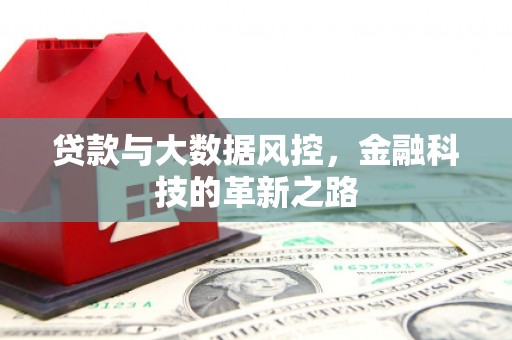六脚贷款与大数据风控，金融科技的革新之路