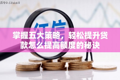 六脚掌握五大策略，轻松提升贷款怎么提高额度的秘诀
