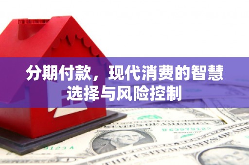 六脚分期付款，现代消费的智慧选择与风险控制