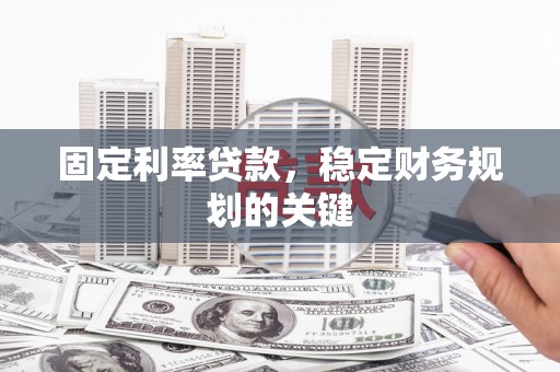 六脚固定利率贷款，稳定财务规划的关键