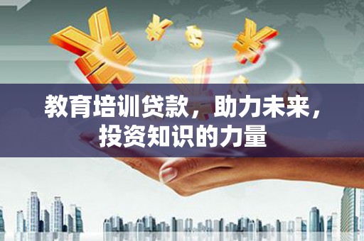 六脚教育培训贷款，助力未来，投资知识的力量