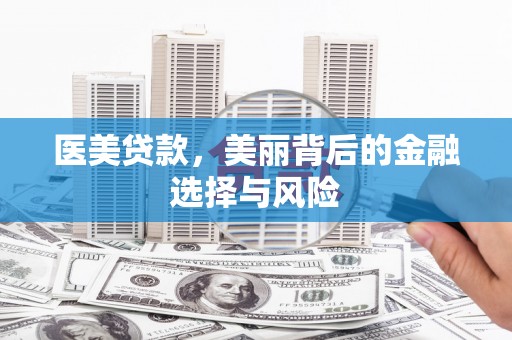六脚医美贷款，美丽背后的金融选择与风险