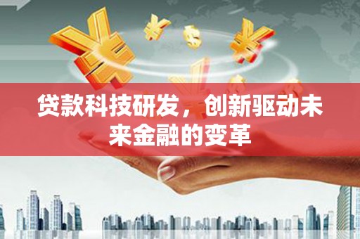 六脚贷款科技研发，创新驱动未来金融的变革