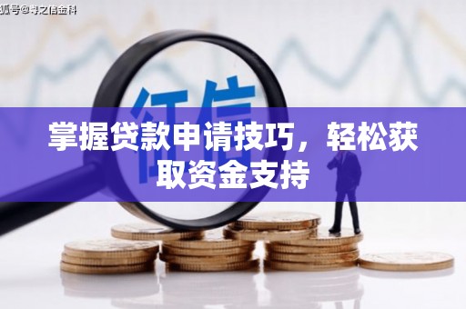 六脚掌握贷款申请技巧，轻松获取资金支持