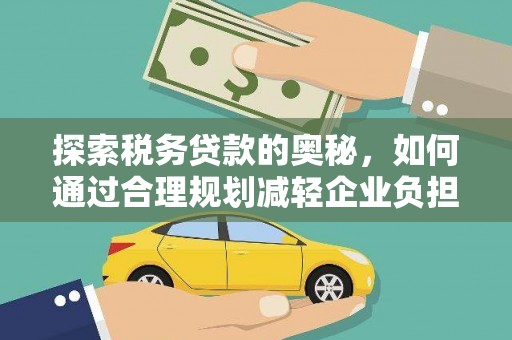 六脚探索税务贷款的奥秘，如何通过合理规划减轻企业负担