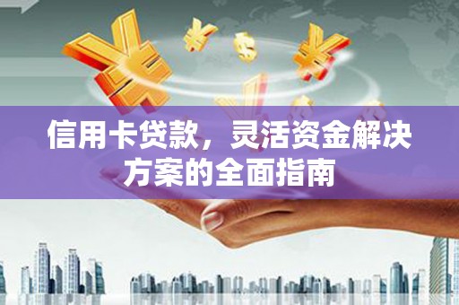 六脚信用卡贷款，灵活资金解决方案的全面指南