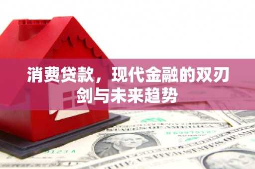 六脚消费贷款，现代金融的双刃剑与未来趋势