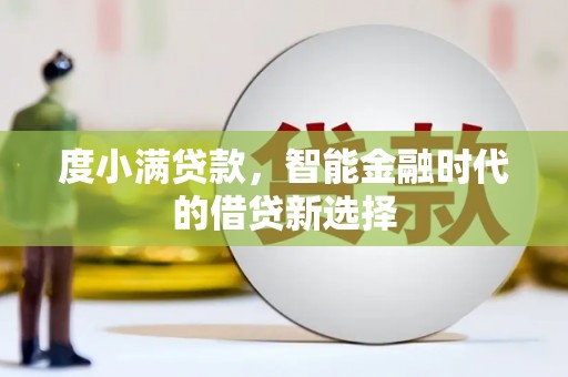 六脚度小满贷款，智能金融时代的借贷新选择
