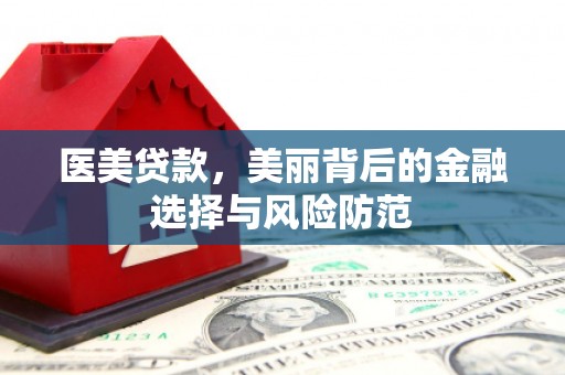 六脚医美贷款，美丽背后的金融选择与风险防范