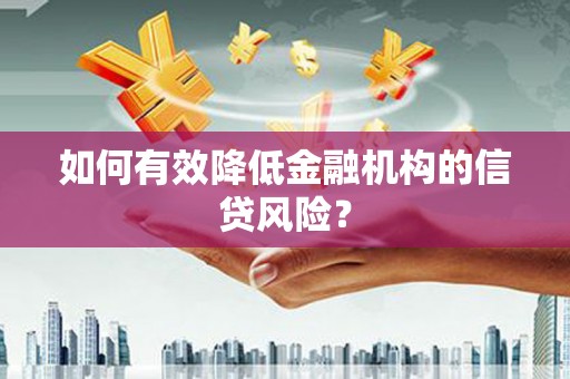 六脚如何有效降低金融机构的信贷风险？
