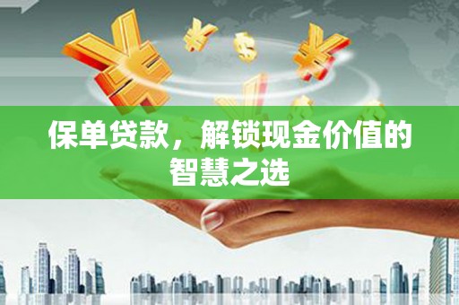 六脚保单贷款，解锁现金价值的智慧之选