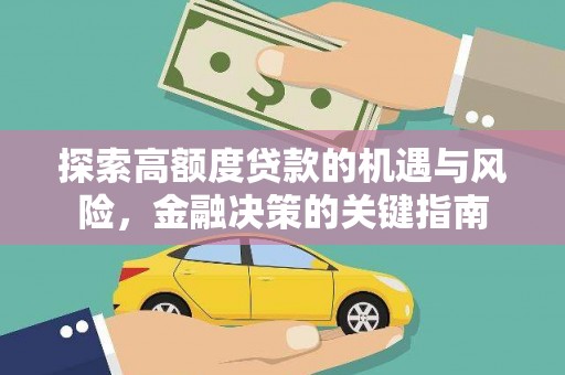 六脚探索高额度贷款的机遇与风险，金融决策的关键指南